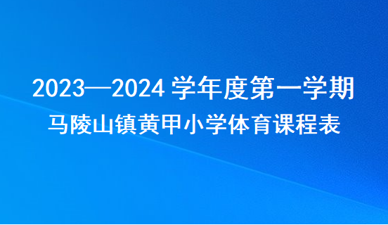 2.马陵山镇黄甲小学2023—2024学年度第一学期体育课程表